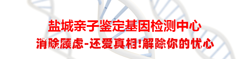 盐城亭湖亲子鉴定基因检测中心